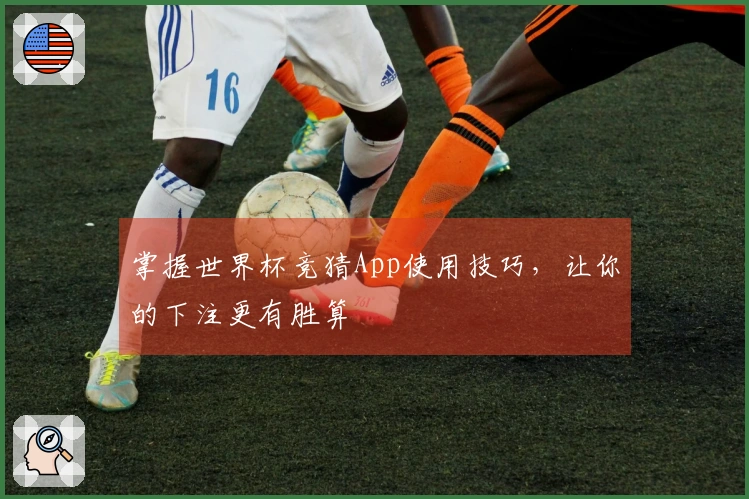 掌握世界杯竞猜App使用技巧，让你的下注更有胜算