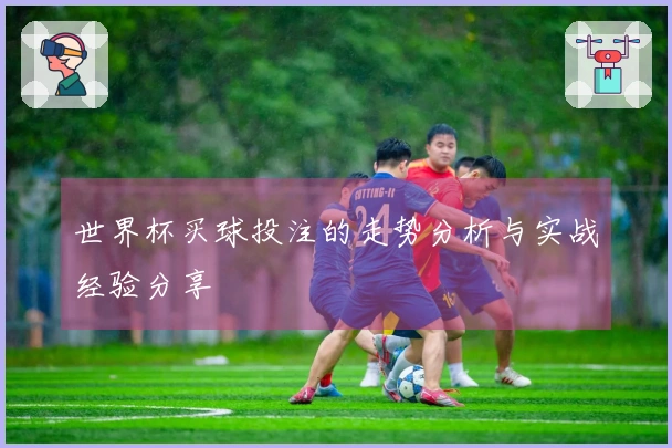 世界杯买球投注的走势分析与实战经验分享