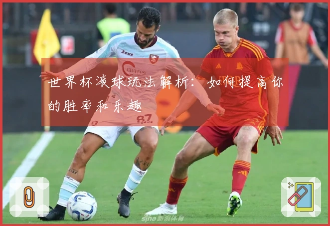 世界杯滚球玩法解析：如何提高你的胜率和乐趣