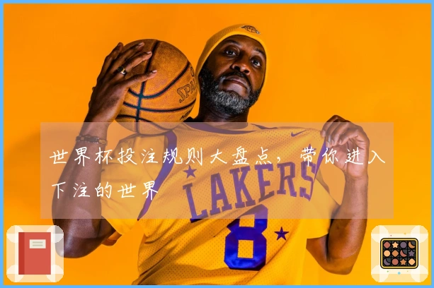 世界杯投注规则大盘点，带你进入下注的世界