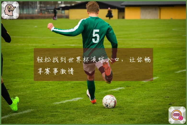 轻松找到世界杯滚球入口，让你畅享赛事激情