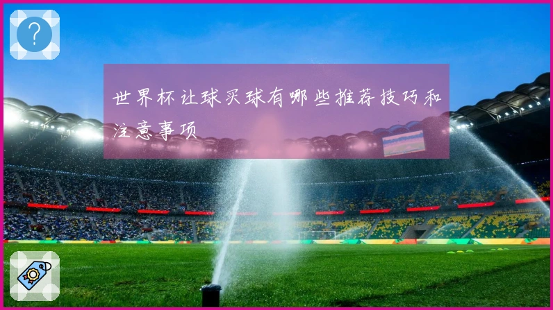 世界杯让球买球有哪些推荐技巧和注意事项