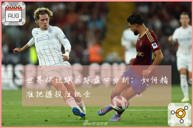 世界杯让球买球盘口分析：如何精准把握投注机会