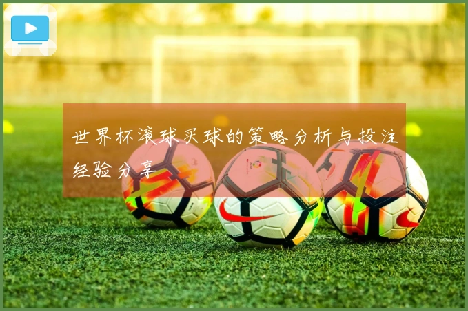 世界杯滚球买球的策略分析与投注经验分享