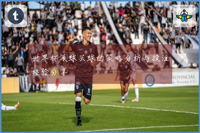 世界杯滚球买球的策略分析与投注经验分享