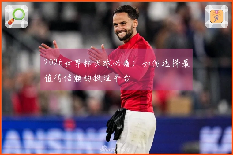 2026世界杯买球必看：如何选择最值得信赖的投注平台