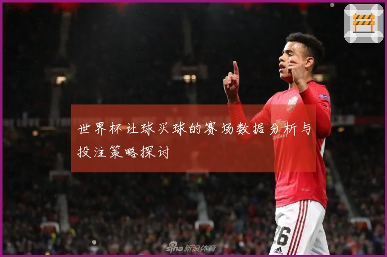 世界杯让球买球的赛场数据分析与投注策略探讨