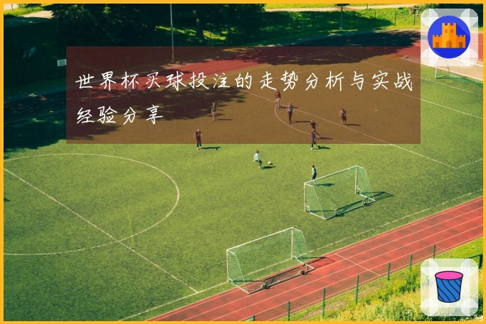 世界杯买球投注的走势分析与实战经验分享
