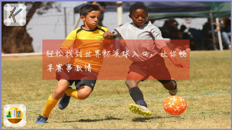轻松找到世界杯滚球入口,让你畅享赛事激情