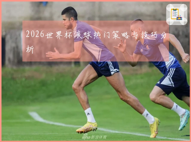 2026世界杯滚球热门策略与技巧分析