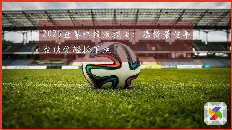 2026世界杯投注指南:选择最佳平台助你轻松下注